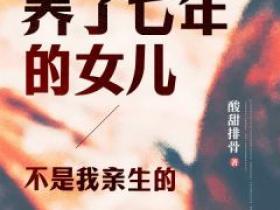 《养了七年的女儿，不是我亲生的》秦槐薛晓薇-小说未删减阅读