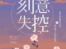 爆款小说由作者陈三公子所创作的刻意失控在线阅读