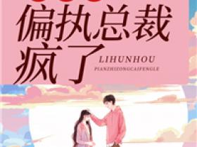 爆款小说由作者聂小芊所创作的离婚后偏执总裁疯了在线阅读