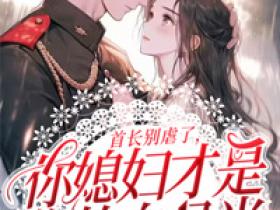 【热文】《首长别虐了，你媳妇才是你的白月光》主角姜枣纪明远小说全集免费阅读
